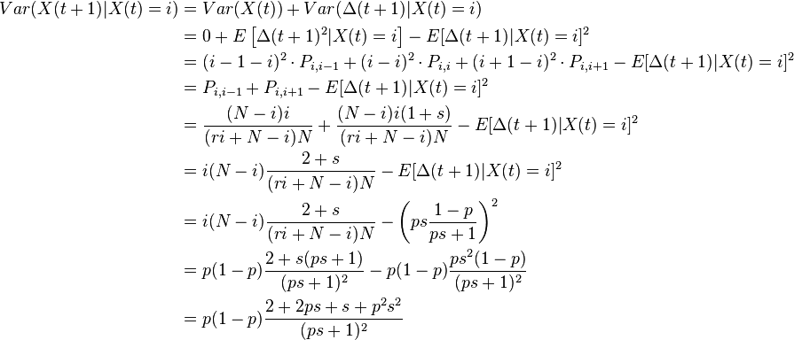  \begin{align}
Var( X(t+1) | X(t)=i) &= Var(X(t)) + Var(\Delta(t+1)| X(t)=i) \\
&= 0 + E\left [\Delta(t+1)^2| X(t)=i \right ] - E[\Delta(t+1)| X(t)=i]^2\\
&= (i-1-i)^2 \cdot P_{i,i-1} + (i-i)^2 \cdot P_{i,i} + (i+1-i)^2 \cdot P_{i,i+1} - E[\Delta(t+1)| X(t)=i]^2\\
&= P_{i,i-1} +  P_{i,i+1}  - E[\Delta(t+1)| X(t)=i]^2\\
&= \frac{(N-i)i}{(r i + N -i)N} + \frac{(N-i)i(1+s)}{(r i + N -i)N} - E[\Delta(t+1)| X(t)=i]^2\\
&= i (N-i)\frac{2+s}{(r i + N -i)N} - E[\Delta(t+1)| X(t)=i]^2\\
&= i (N-i)\frac{2+s}{(r i + N -i)N} - \left (p s \dfrac{1-p}{ps + 1} \right )^2\\
&= p(1-p)\frac{2+s (ps + 1)}{(ps + 1)^2} - p(1-p)  \frac{p s^2(1-p)}{(p s + 1)^2}\\
&= p(1-p)\dfrac{2+2ps + s + p^2 s^2}{(ps +1)^2}
\end{align}