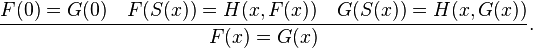 {F(0) = G(0) \quad F(S(x)) = H(x,F(x)) \quad G(S(x)) = H(x,G(x)) \over F(x) = G(x)}.