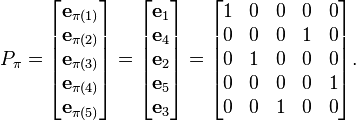 P_\pi 
= 
\begin{bmatrix}
\mathbf{e}_{\pi(1)} \\
\mathbf{e}_{\pi(2)} \\
\mathbf{e}_{\pi(3)} \\
\mathbf{e}_{\pi(4)} \\
\mathbf{e}_{\pi(5)} 
\end{bmatrix}
=
\begin{bmatrix}
\mathbf{e}_{1} \\
\mathbf{e}_{4} \\
\mathbf{e}_{2} \\
\mathbf{e}_{5} \\
\mathbf{e}_{3} 
\end{bmatrix}
=
\begin{bmatrix} 
1 & 0 & 0 & 0 & 0 \\
0 & 0 & 0 & 1 & 0 \\
0 & 1 & 0 & 0 & 0 \\
0 & 0 & 0 & 0 & 1 \\
0 & 0 & 1 & 0 & 0 
\end{bmatrix}.
