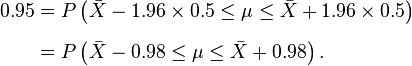 
\begin{align}
0.95 & = P\left(\bar X - 1.96 \times 0.5 \le \mu \le \bar X + 1.96 \times 0.5\right) \\[6pt]
& = P \left( \bar X - 0.98 \le \mu \le \bar X + 0.98 \right).
\end{align}
