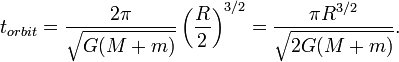 t_{orbit} = \frac{2 \pi}{\sqrt {G(M+m)}} \left(\frac{R}{2}\right)^{3/2}=\frac{\pi R^{3/2}}{\sqrt{2 G(M+m)}}.