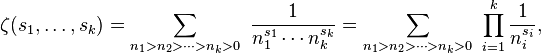 
\zeta(s_1, \ldots, s_k) = \sum_{n_1 > n_2 > \cdots > n_k > 0} \ \frac{1}{n_1^{s_1} \cdots n_k^{s_k}} = \sum_{n_1 > n_2 > \cdots > n_k > 0} \ \prod_{i=1}^k \frac{1}{n_i^{s_i}},
\!