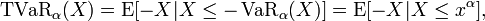 \operatorname{TVaR}_{\alpha}(X) = \operatorname{E} [-X|X \leq -\operatorname{VaR}_{\alpha}(X)] =  \operatorname{E} [-X | X \leq x^{\alpha}] ,