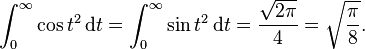 \int_{0}^{\infty} \cos t^2\,\mathrm{d}t = \int_{0}^{\infty} \sin t^2\,\mathrm{d}t = \frac{\sqrt{2\pi}}{4} = \sqrt{\frac{\pi}{8}}.