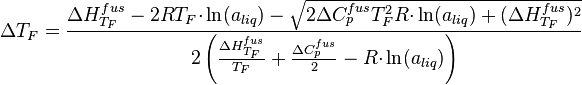 
{\Delta}T_F =\frac{{\Delta}H^{fus}_{T_F}-2RT_{F}{\cdot}\ln(a_{liq})-\sqrt{2{\Delta}C^{fus}_{p}T^{2}_{F}R{\cdot}\ln(a_{liq})+({\Delta}H^{fus}_{T_F})^2}}{2\left(\frac{{\Delta}H^{fus}_{T_F}}{T_F}+\frac{{\Delta}C^{fus}_p}{2} - R{\cdot}\ln(a_{liq})\right)}
