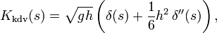 
  K_\text{kdv}(s) = \sqrt{gh} \left( \delta(s) + \frac{1}{6} h^2\, \delta^{\prime\prime}(s) \right),
