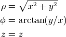 \begin{align}
\rho &= \sqrt{x^2+y^2} \\
\phi &= \arctan(y/x) \\
z    &= z \end{align}