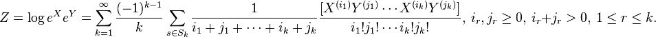 Z = \log e^Xe^Y = \sum_{k = 1}^\infty \frac{(-1)^{k-1}}{k} \sum_{s \in S_{k}} \frac{1}{i_1 + j_1 + \cdots + i_k + j_k}\frac{[X^{(i_1)}Y^{(j_1)}\cdots X^{(i_k)}Y^{(j_k)}]}{i_1!j_1!\cdots i_k!j_k!},~ i_r,j_r \ge 0,~ i_r + j_r > 0,~ 1 \le r \le k.