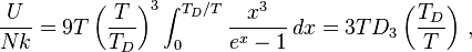 \frac{U}{Nk} = 9T \left({T\over T_D}\right)^3\int_0^{T_D/T} {x^3\over e^x-1}\, dx = 3T D_3 \left({T_D\over T}\right)\,,