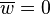  \overline{w} = 0 