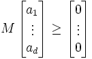 M\left[\begin{matrix}a_1 \\  \vdots  \\ a_d\end{matrix}\right] \geq \left[\begin{matrix}0 \\  \vdots \\  0\end{matrix}\right]