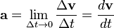 \mathbf{a} = \lim_{{\Delta t}\to 0} \frac{\Delta \mathbf{v}}{\Delta t} = \frac{d\mathbf{v}}{dt}