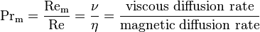 \mathrm{Pr}_\mathrm{m} = \frac{\mathrm{Re_m}}{\mathrm{Re}} = \frac{\nu}{\eta} = \frac{\mbox{viscous diffusion rate}}{\mbox{magnetic diffusion rate}}