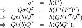 \ \begin{array}{rrcl} & \sigma^* &=& h(b^*) \\
\Rightarrow & Q \sigma Q^T &=& h(F^*(F^*)^T) \\
\Rightarrow & Q h(b) Q^T &=& h(QFF^TQ^T) \\
\Rightarrow & Q h(b) Q^T &=& h(QbQ^T). \end{array}