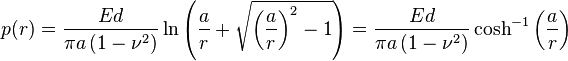 
  p {\left( r \right)}=\frac{Ed}{\pi a\left(1-\nu^2\right)}\ln\left(\frac{a}{r}+\sqrt{\left(\frac{a}{r}\right)^2-1}\right)
= \frac{Ed}{\pi a\left(1-\nu^2\right)} \cosh^{-1}\left(\frac{a}{r}\right)
