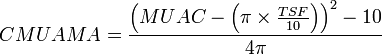 CMUAMA = \frac{\left ( MUAC - \left ( \pi \times \frac{TSF}{10} \right ) \right )^2 - 10}{4 \pi}