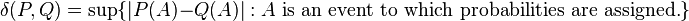 \delta(P,Q)=\sup \{ |P(A) - Q(A)| : A\text{ is an event to which probabilities are assigned.} \}