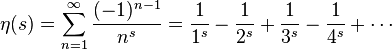 \eta(s) = \sum_{n=1}^{\infty}{(-1)^{n-1} \over n^s} = \frac{1}{1^s} - \frac{1}{2^s} + \frac{1}{3^s} - \frac{1}{4^s} + \cdots