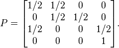 P =
 \begin{bmatrix}
  1/2 & 1/2 &   0 &   0\\
    0 & 1/2 & 1/2 &   0\\
  1/2 &   0 &   0 & 1/2\\
    0 &   0 &   0 &   1
 \end{bmatrix}.
