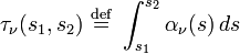 \tau_\nu(s_1,s_2) \ \stackrel{\mathrm{def}}{=}\ \int_{s_1}^{s_2} \alpha_\nu(s)\,ds