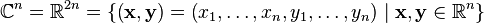 \mathbb{C}^n = \mathbb{R}^{2n} = \left\{\left( \mathbf{x}, \mathbf{y} \right) = \left(x_1,\ldots,x_n, y_1, \ldots, y_n\right) \mid \mathbf{x},\mathbf{y} \in \mathbb{R}^n \right\}