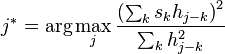 \ j^* = \arg\max_j\frac{\left(\sum_k  s_k h_{j-k}\right)^2}{\sum_k h_{j-k}^2}