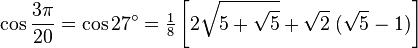 \cos\frac{3\pi}{20}=\cos 27^\circ=\tfrac{1}{8}\left[2\sqrt{5+\sqrt5}+\sqrt2\;(\sqrt5-1)\right]\,