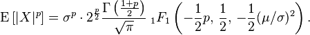 
 \operatorname{E} \left[ |X|^p \right] =\sigma^p \cdot 2^{\frac p 2} \frac {\Gamma\left(\frac{1+p}{2}\right)}{\sqrt\pi}\; _1F_1\left( {-\frac{1}{2}p},\, \frac{1}{2},\, -\frac{1}{2}(\mu/\sigma)^2 \right).
