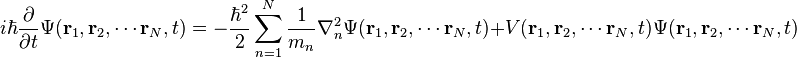  i\hbar\frac{\partial}{\partial t}\Psi(\mathbf{r}_1,\mathbf{r}_2,\cdots\mathbf{r}_N,t) = -\frac{\hbar^2}{2}\sum_{n=1}^{N}\frac{1}{m_n}\nabla_n^2\Psi(\mathbf{r}_1,\mathbf{r}_2,\cdots\mathbf{r}_N,t) + V(\mathbf{r}_1,\mathbf{r}_2,\cdots\mathbf{r}_N,t)\Psi(\mathbf{r}_1,\mathbf{r}_2,\cdots\mathbf{r}_N,t) 