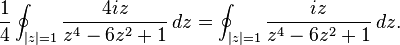  \frac{1}{4} \oint_{|z|=1} \frac{4 i z}{z^4 - 6z^2 + 1}\, dz = \oint_{|z|=1} \frac{i z}{z^4 - 6z^2 + 1}\, dz.