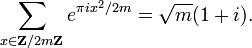 \displaystyle{\sum_{x\in \mathbf{Z}/2m\mathbf{Z}} e^{\pi i x^2/2m} = \sqrt{m}(1+i).}