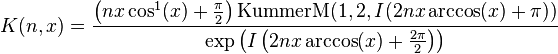  K(n,x)= \frac{\left(nx\cos^1(x)+\frac \pi 2 \right)\operatorname{KummerM}(1,2,I(2nx\arccos(x)+\pi))}{\exp\left(I\left(2nx\arccos(x)+\frac{2\pi}2\right)\right)} 