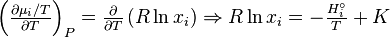 \begin{array}{l}
 \left( {\frac{\partial \mu _i / T}{\partial T}} \right)_P = \frac{\partial
}{\partial T}\left( {R\ln x_i } \right) \Rightarrow R\ln x_i = -
\frac{H_i
^\circ }{T} + K \\
 \\
 \end{array}
