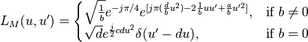 L_M(u,u')=\begin{cases}
                 \sqrt\frac{1}{b}e^{-j\pi/4}e^{[j\pi(\frac {d}{b}u^2)-2\frac{1}{b}uu'+\frac{a}{b}u'^2]}, &\mbox{if } b\ne 0 \\
                 \sqrt{d}e^{\frac{j}{2}cdu^2}\delta(u'-du) ,&\mbox{if } b=0
                 \end{cases}
