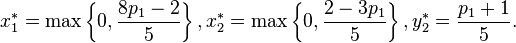  x_1^* =  \max \left\{ 0, \frac{8 p_1 - 2 }{5} \right\}, x_2^* = \max \left\{ 0, \frac{2  - 3 p_1}{5} \right\}, y_2^* = \frac{p_1+ 1 }{5}. 