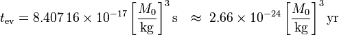 t_\mathrm{ev} = 8.407 \, 16 \times 10^{-17} \left[\frac{M_0}{\mathrm{kg}}\right]^3 \mathrm{s}

\ \ \approx\ 2.66 \times 10^{-24} \left[\frac{M_0}{\mathrm{kg}}\right]^3 \mathrm{yr} \;