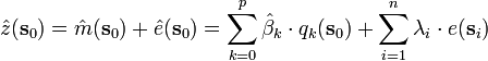 
\hat z(\mathbf{s}_0 ) = \hat m(\mathbf{s}_0 ) + \hat e(\mathbf{s}_0 )= \sum\limits_{k = 0}^p {\hat \beta _k \cdot q_k (\mathbf{s}_0 )} + \sum\limits_{i = 1}^n \lambda_i \cdot e(\mathbf{s}_i )
