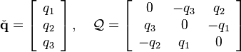 \check{\mathbf{q}} = \left[\begin{array}{c} q_1\\q_2\\q_3\end{array} \right],\ \ \ \mathbf{\mathcal{Q}} = \left[\begin{array}{ccc} 0 & -q_3 & q_2\\ q_3 & 0 & -q_1\\ -q_2 & q_1 & 0 \end{array} \right]