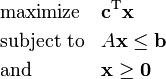  \begin{align}
& \text{maximize} && \mathbf{c}^\mathrm{T} \mathbf{x}\\
& \text{subject to} && A \mathbf{x} \leq \mathbf{b} \\
& \text{and} && \mathbf{x} \ge \mathbf{0}
\end{align} 