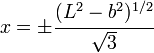 
   x = \pm \cfrac{(L^2-b^2)^{1/2}}{\sqrt{3}}
 