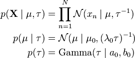 
\begin{align}
p(\mathbf{X}\mid \mu,\tau) & = \prod_{n=1}^N \mathcal{N}(x_n\mid \mu,\tau^{-1}) \\
p(\mu\mid \tau) & = \mathcal{N}(\mu\mid \mu_0, (\lambda_0 \tau)^{-1}) \\
p(\tau) & = \operatorname{Gamma}(\tau\mid a_0, b_0)
\end{align}
