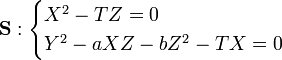 \mathbf S: \begin{cases}
X^2-TZ=0\\
Y^2-aXZ-bZ^2-TX=0
\end{cases}