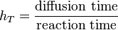 h_{T} = \dfrac{ \mbox{diffusion time} }{ \mbox{reaction time} }