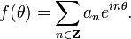 \displaystyle{f(\theta)=\sum_{n\in {\mathbf Z}} a_n e^{in\theta}.}