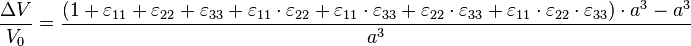 \frac{\Delta V}{V_0} = \frac{\left ( 1 + \varepsilon_{11} + \varepsilon_{22} + \varepsilon_{33} + \varepsilon_{11} \cdot \varepsilon_{22} + \varepsilon_{11} \cdot \varepsilon_{33}+ \varepsilon_{22} \cdot \varepsilon_{33} + \varepsilon_{11} \cdot \varepsilon_{22} \cdot \varepsilon_{33} \right ) \cdot a^3 - a^3}{a^3}\,\!