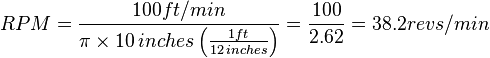 RPM = {100 ft/min \over \pi \times 10 \, inches \left ( \frac{1 ft}{12 \, inches} \right )} = {100 \over 2.62} = 38.2 revs/min