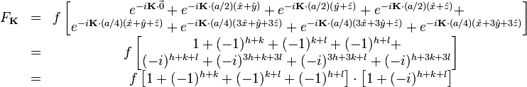 \begin{matrix}
F_{\mathbf{K}} & = & f \left[ 
\begin{matrix}
e^{-i\mathbf{K}\cdot\vec{0}} + e^{-i\mathbf{K}\cdot(a/2)(\hat{x} + \hat{y})} + e^{-i\mathbf{K}\cdot(a/2)(\hat{y} + \hat{z})} + e^{-i\mathbf{K}\cdot(a/2)(\hat{x} + \hat{z})} + \\
e^{-i\mathbf{K}\cdot(a/4)(\hat{x} + \hat{y} + \hat{z})} + 
e^{-i\mathbf{K}\cdot(a/4)(3\hat{x} + \hat{y} + 3\hat{z})} + 
e^{-i\mathbf{K}\cdot(a/4)(3\hat{x} + 3\hat{y} + \hat{z})} + 
e^{-i\mathbf{K}\cdot(a/4)(\hat{x} + 3\hat{y} + 3\hat{z})}
\end{matrix}
\right] \\
& = & f \left[ 
\begin{matrix}
1 + (-1)^{h + k} + (-1)^{k + l} + (-1)^{h + l} + \\
(-i)^{h + k + l} + (-i)^{3h + k + 3l} + (-i)^{3h + 3k + l} + (-i)^{h + 3k + 3l}
\end{matrix}
\right] \\
& = & f \left[ 1 + (-1)^{h + k} + (-1)^{k + l} + (-1)^{h + l} \right] \cdot \left[ 1 + (-i)^{h + k + l} \right]\\
\end{matrix}
