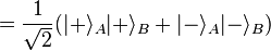 = \frac{1}{\sqrt{2}}(|+\rangle_A|+\rangle_B + |-\rangle_A|-\rangle_B)