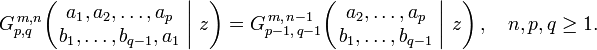 
G_{p,q}^{\,m,n} \!\left( \left. \begin{matrix} a_1, a_2, \dots, a_p \\ b_1, \dots, b_{q-1}, a_1 \end{matrix} \; \right| \, z \right) =
G_{p-1,\,q-1}^{\,m,\,n-1} \!\left( \left. \begin{matrix} a_2, \dots, a_p \\ b_1, \dots, b_{q-1} \end{matrix} \; \right| \, z \right), \quad n,p,q \geq 1.
