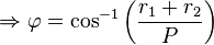 \Rightarrow \varphi=\cos^{-1}\left(\frac{r_1+r_2}{P}\right) \,\!